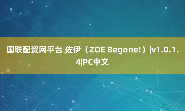 国联配资网平台 佐伊（ZOE Begone!）|v1.0.1.4|PC中文