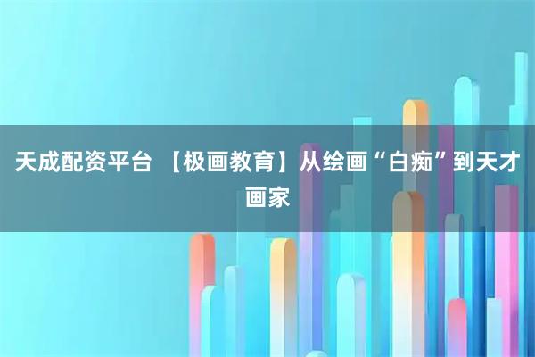 天成配资平台 【极画教育】从绘画“白痴”到天才画家