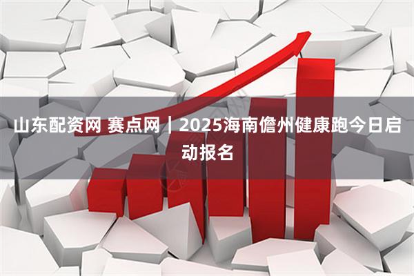 山东配资网 赛点网｜2025海南儋州健康跑今日启动报名
