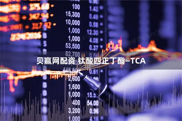 贝赢网配资 钛酸四正丁酯—TCA
