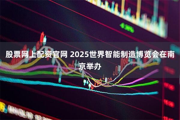 股票网上配资官网 2025世界智能制造博览会在南京举办