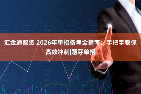 汇金通配资 2026年单招备考全指南：手把手教你高效冲刺|题芽单招