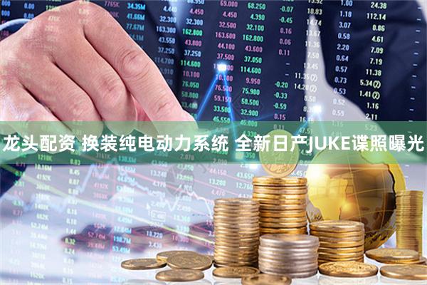龙头配资 换装纯电动力系统 全新日产JUKE谍照曝光