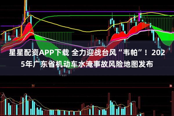 星星配资APP下载 全力迎战台风“韦帕”！2025年广东省机动车水淹事故风险地图发布