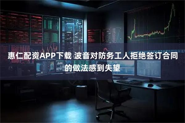 惠仁配资APP下载 波音对防务工人拒绝签订合同的做法感到失望