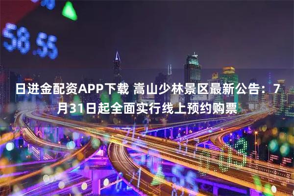 日进金配资APP下载 嵩山少林景区最新公告：7月31日起全面实行线上预约购票