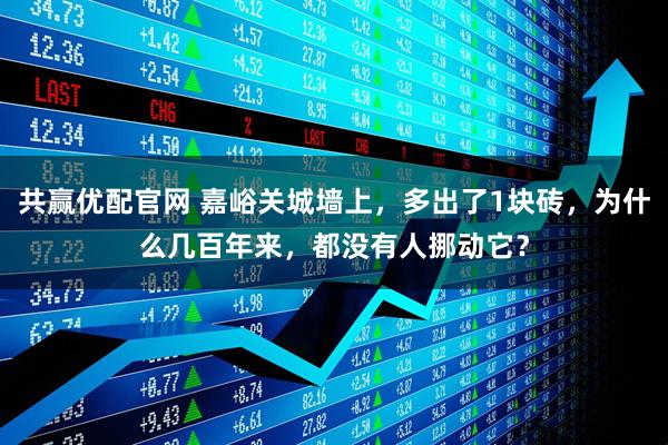 共赢优配官网 嘉峪关城墙上，多出了1块砖，为什么几百年来，都没有人挪动它？